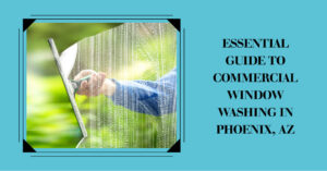 The Essential Guide to Commercial Window Washing in Phoenix, AZ